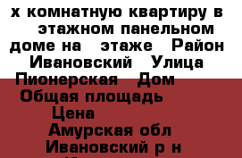 3-х комнатную квартиру в 2- этажном панельном доме на 1 этаже › Район ­ Ивановский › Улица ­ Пионерская › Дом ­ 44 › Общая площадь ­ 474 › Цена ­ 1 900 000 - Амурская обл., Ивановский р-н, Ивановка с. Недвижимость » Квартиры продажа   